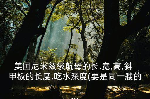 美國尼米茲級航母的長,寬,高,斜 甲板的長度,吃水深度(要是同一艘的...