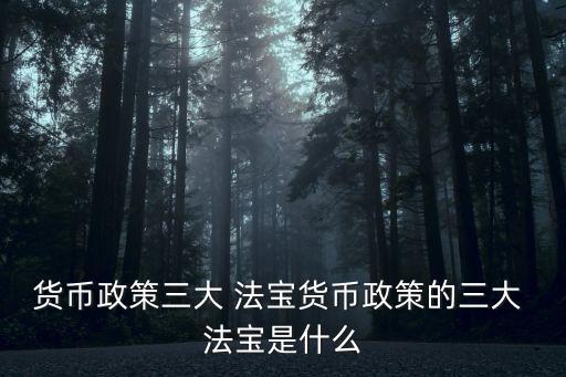 貨幣政策三大 法寶貨幣政策的三大 法寶是什么