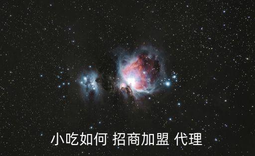 小吃如何 招商加盟 代理