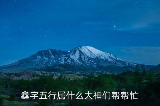 鑫五行屬什么，鑫字五行屬什么大神們幫幫忙