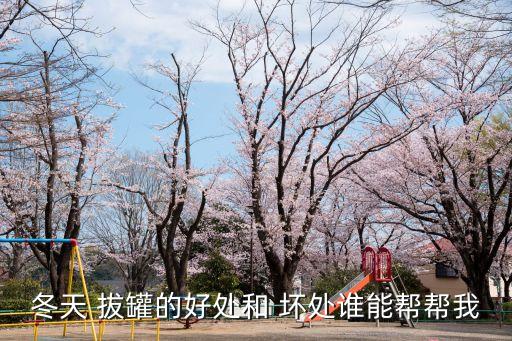 冬天 拔罐的好處和 壞處誰能幫幫我