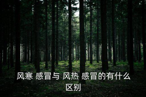 風寒感冒與風熱感冒的區別,這些感冒病例有哪些?