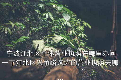 寧波工商局,辦工商營業(yè)執(zhí)照到哪兒辦?