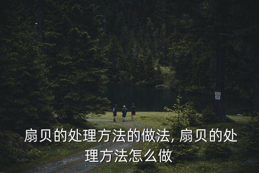  扇貝的處理方法的做法, 扇貝的處理方法怎么做