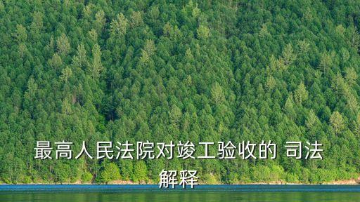  最高人民法院對竣工驗收的 司法 解釋