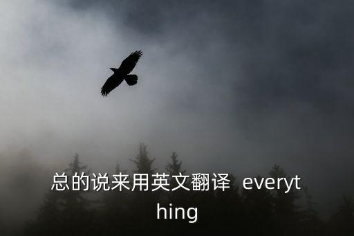 總的說來用英文翻譯  everything