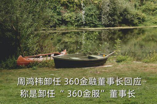  周鴻祎卸任 360金融董事長回應(yīng)稱是卸任“ 360金服”董事長