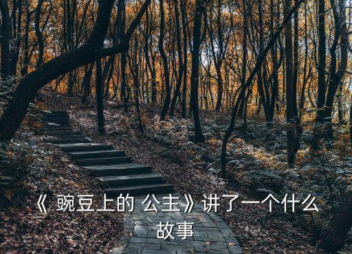 豌豆公主的故事,真實公主是可以考的故事是虛擬的
