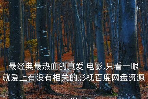 最經典最熱血的真愛 電影,只看一眼就愛上有沒有相關的影視百度網盤資源...
