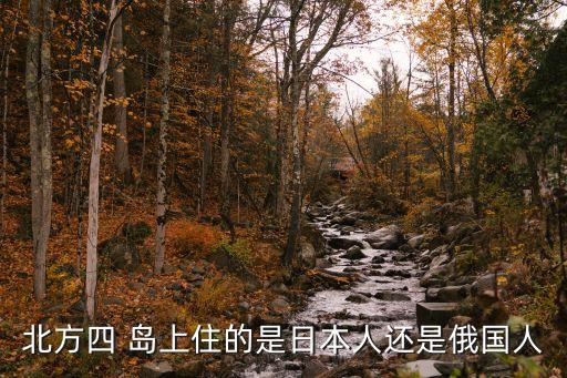 北方四 島上住的是日本人還是俄國(guó)人