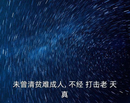 未曾清貧難成人, 不經 打擊老 天真