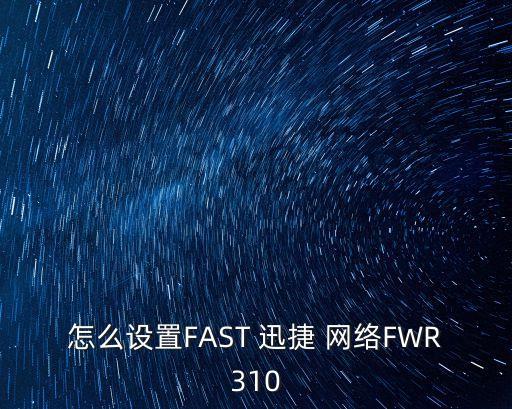 怎么設置FAST 迅捷 網絡FWR310