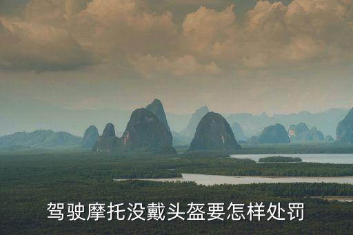 不戴頭盔怎么處罰，摩托車不帶頭盔怎么處罰