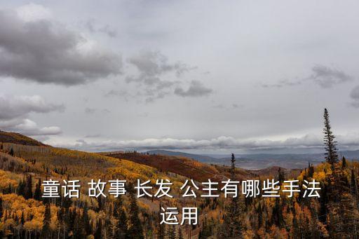 長發(fā)公主童話故事,格林童話長發(fā)公主改編電影讓我重溫童話