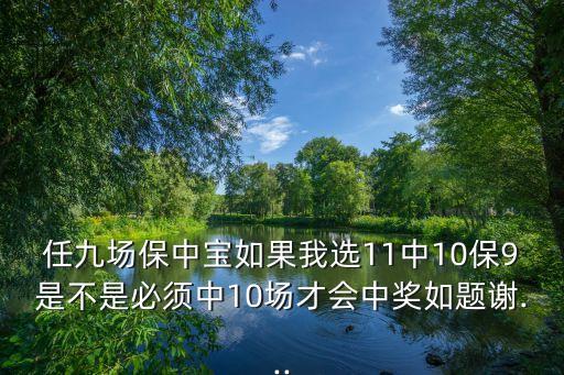 任九場保中寶如果我選11中10保9是不是必須中10場才會中獎如題謝...