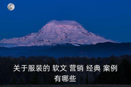 關(guān)于服裝的 軟文 營銷 經(jīng)典 案例有哪些