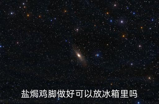 鹽焗雞腳做好可以放冰箱里嗎