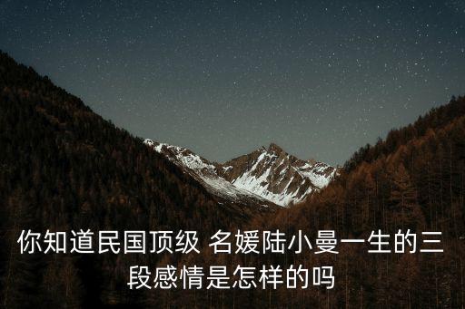 你知道民國(guó)頂級(jí) 名媛陸小曼一生的三段感情是怎樣的嗎