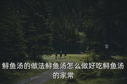 鱘魚湯的做法鱘魚湯怎么做好吃鱘魚湯的家常