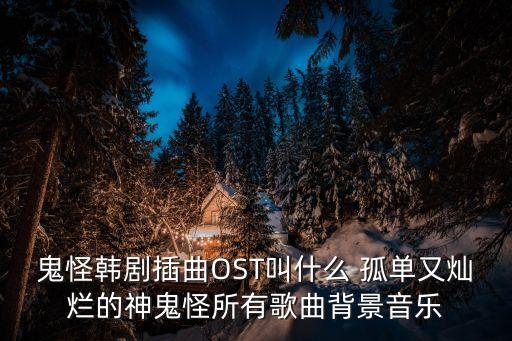鬼怪主題曲，韓劇鬼怪的主題曲插曲有哪些