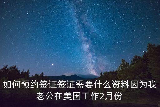 如何預(yù)約簽證簽證需要什么資料因?yàn)槲依瞎诿绹?guó)工作2月份