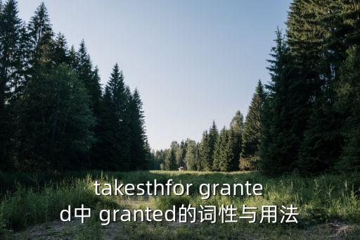 takesthfor granted中 granted的詞性與用法