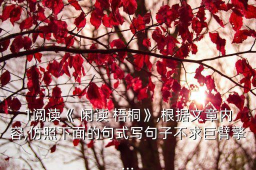 1閱讀《 閑讀 梧桐》,根據文章內容,仿照下面的句式寫句子不求巨臂擎...