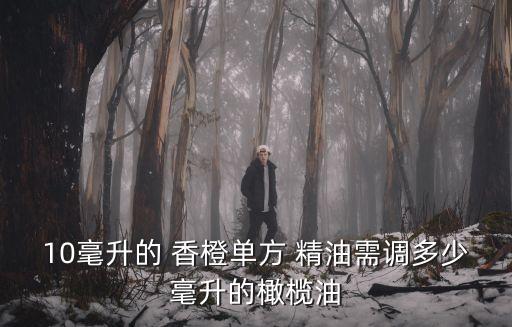 10毫升的 香橙單方 精油需調多少毫升的橄欖油