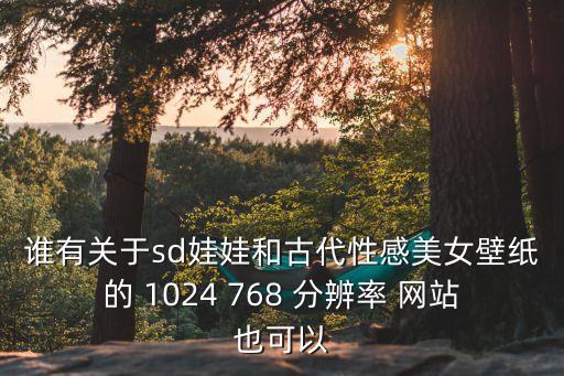 性感美女圖庫，誰有關于sd娃娃和古代性感美女壁紙的 1024 768 分辨率 網站也可以