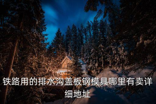 鐵路用的排水溝蓋板鋼模具哪里有賣詳細(xì)地址