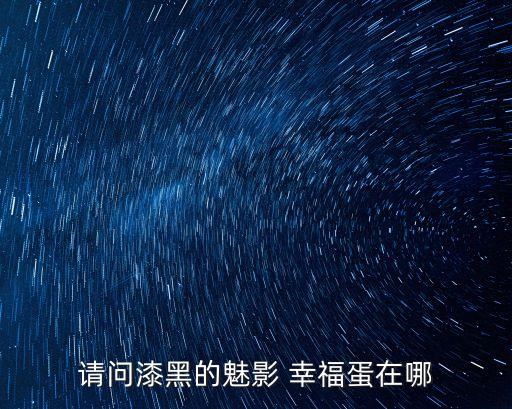 請問漆黑的魅影 幸福蛋在哪