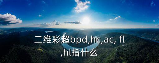 二維彩超bpd,hc,ac, fl,hl指什么