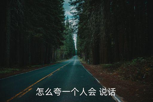 怎么夸一個人會 說話