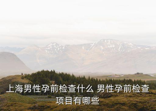 上海男性孕前檢查什么 男性孕前檢查項(xiàng)目有哪些