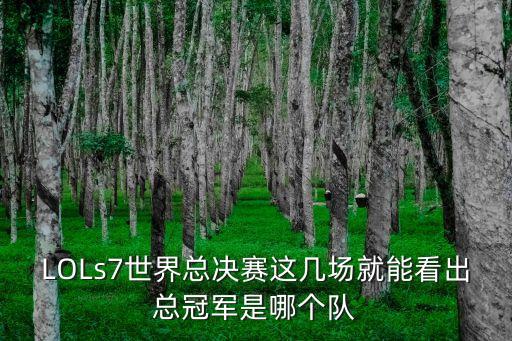 LOLs7世界總決賽這幾場就能看出總冠軍是哪個隊