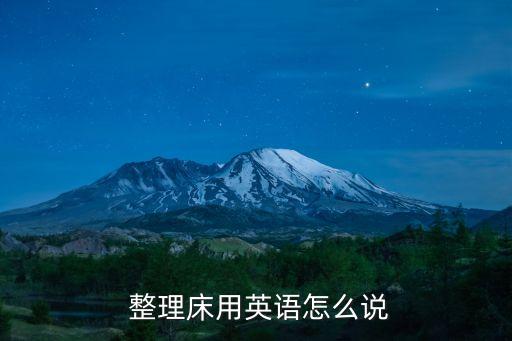 整理床鋪的英文,怎么整理床鋪和洗衣服?一起來看看!