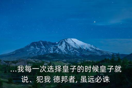 ...我每一次選擇皇子的時候皇子就說、犯我 德邦者, 雖遠必誅