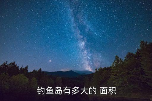 釣魚島的面積,日本要占領釣魚島群島首先要考慮大陸