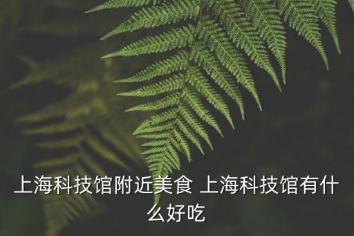 上海科技館附近美食 上海科技館有什么好吃