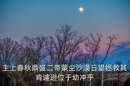 主上春秋鼎盛二帝蒙塵沙漠日望拯救其肯遽遜位于幼沖乎
