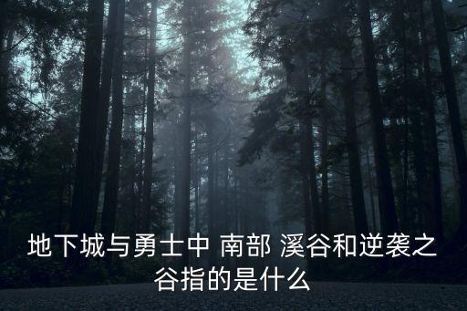 地下城與勇士中 南部 溪谷和逆襲之谷指的是什么