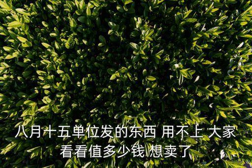 八月十五單位發(fā)的東西 用不上 大家看看值多少錢 想賣了