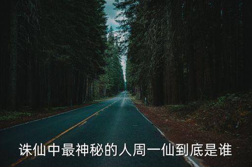 誅仙中最神秘的人周一仙到底是誰