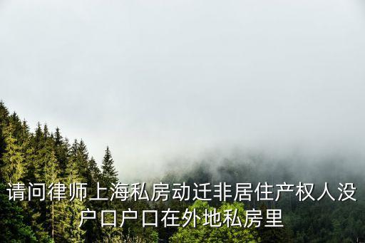 上海市非居征收補償，請問律師上海私動遷私房共有一個非居住產權人和兩個戶口人也就