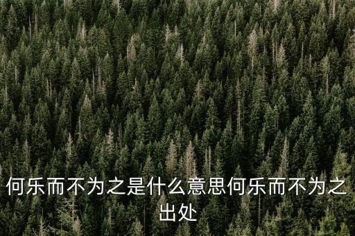 何樂(lè)而不為之是什么意思何樂(lè)而不為之出處