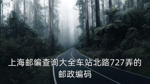 上海郵編查詢大全車站北路727弄的郵政編碼