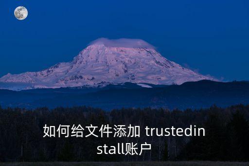 如何給文件添加 trustedinstall賬戶