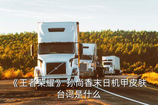 《王者榮耀》 孫尚香末日機甲皮膚 臺詞是什么