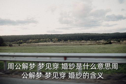 周公解夢(mèng) 夢(mèng)見(jiàn)穿 婚紗是什么意思周公解夢(mèng) 夢(mèng)見(jiàn)穿 婚紗的含義