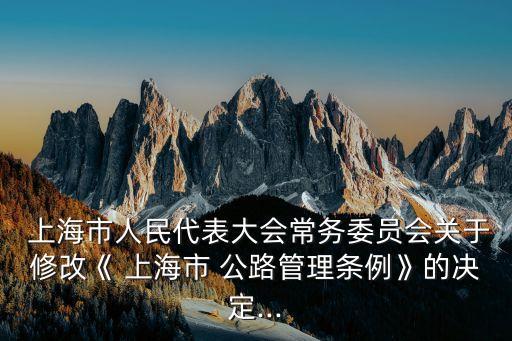  上海市人民代表大會常務委員會關于修改《 上海市 公路管理條例》的決定...